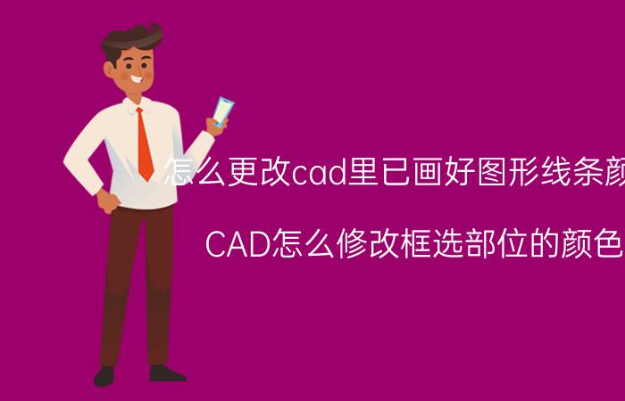 怎么更改cad里已画好图形线条颜色 CAD怎么修改框选部位的颜色？